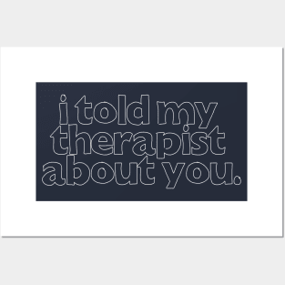 I Told My Therapist About You  - Humorous Slogan Design Posters and Art